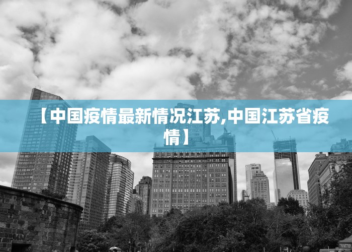 【中国疫情最新情况江苏,中国江苏省疫情】