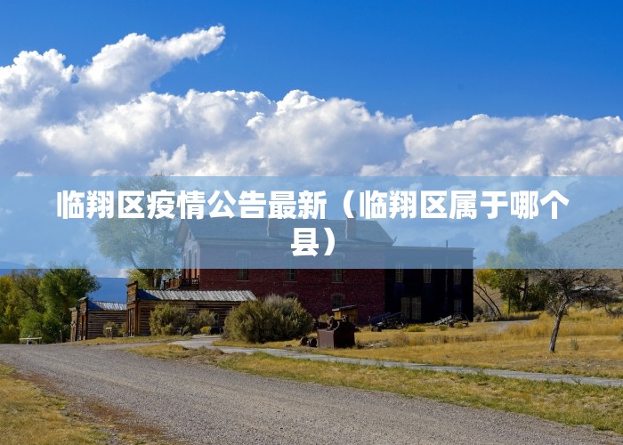 临翔区疫情公告最新（临翔区属于哪个县）