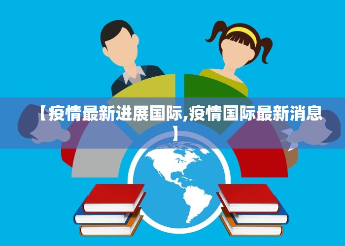 【疫情最新进展国际,疫情国际最新消息】