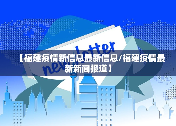 【福建疫情新信息最新信息/福建疫情最新新闻报道】
