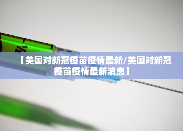 【美国对新冠疫苗疫情最新/美国对新冠疫苗疫情最新消息】