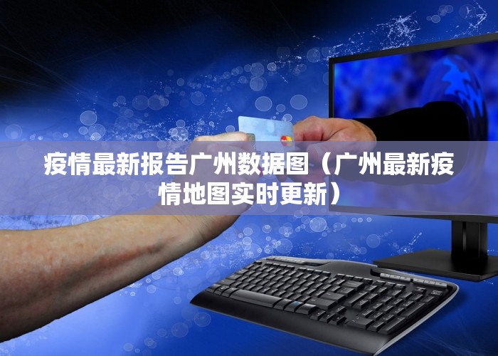 疫情最新报告广州数据图（广州最新疫情地图实时更新）