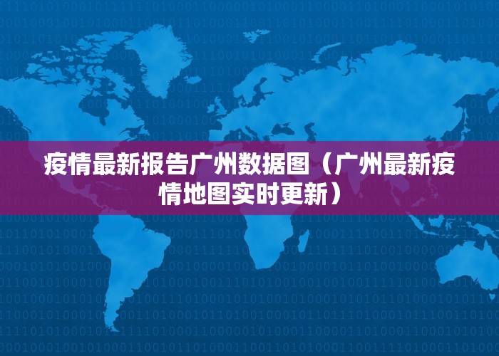 疫情最新报告广州数据图（广州最新疫情地图实时更新）