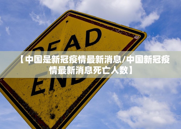 【中国是新冠疫情最新消息/中国新冠疫情最新消息死亡人数】