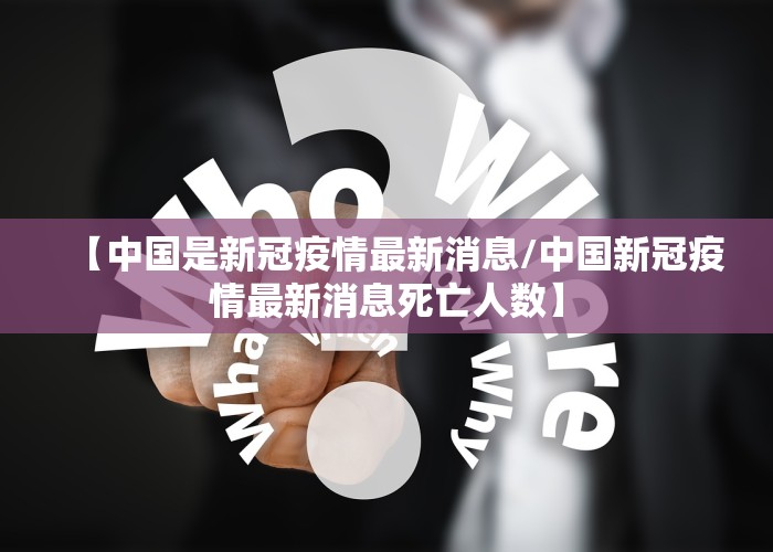 【中国是新冠疫情最新消息/中国新冠疫情最新消息死亡人数】