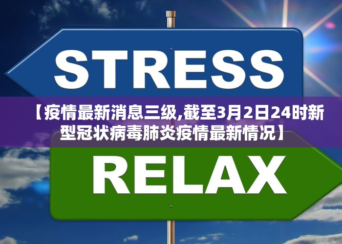 【疫情最新消息三级,截至3月2日24时新型冠状病毒肺炎疫情最新情况】