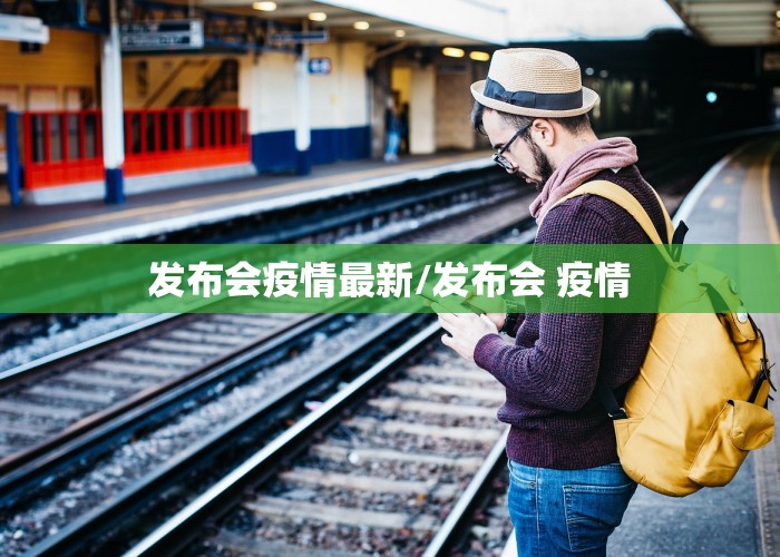 发布会疫情最新/发布会 疫情