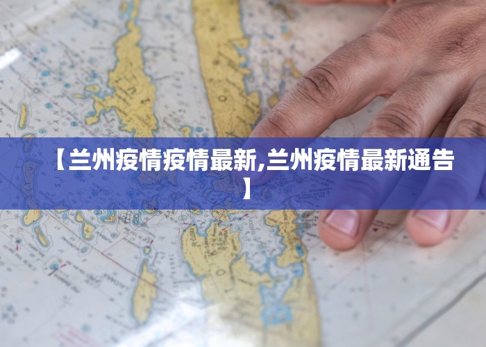 【兰州疫情疫情最新,兰州疫情最新通告】