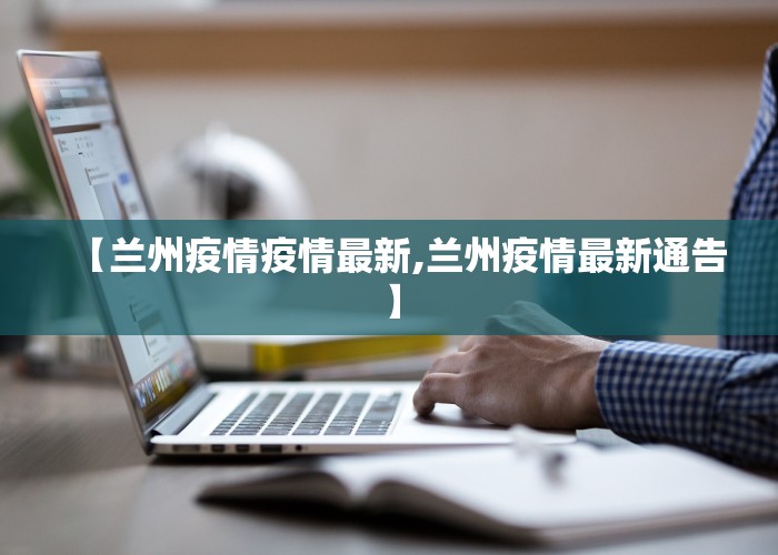 【兰州疫情疫情最新,兰州疫情最新通告】
