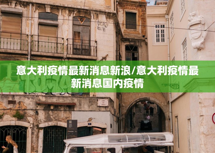 意大利疫情最新消息新浪/意大利疫情最新消息国内疫情