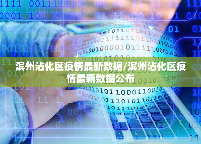 滨州沾化区疫情最新数据/滨州沾化区疫情最新数据公布