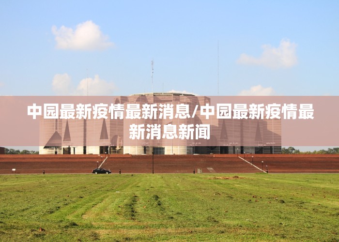 中园最新疫情最新消息/中园最新疫情最新消息新闻