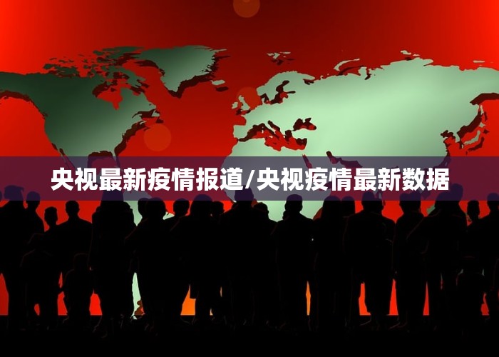 央视最新疫情报道/央视疫情最新数据