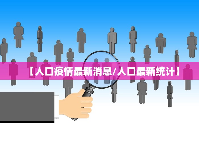 【人口疫情最新消息/人口最新统计】