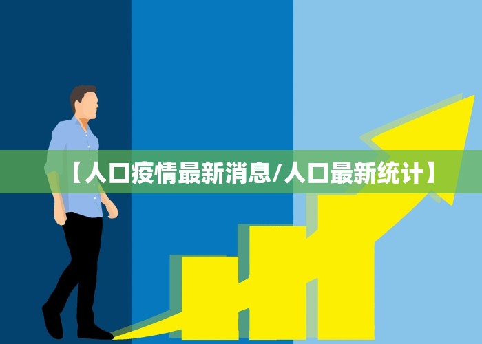 【人口疫情最新消息/人口最新统计】