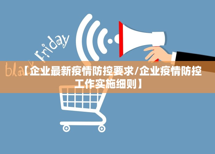 【企业最新疫情防控要求/企业疫情防控工作实施细则】
