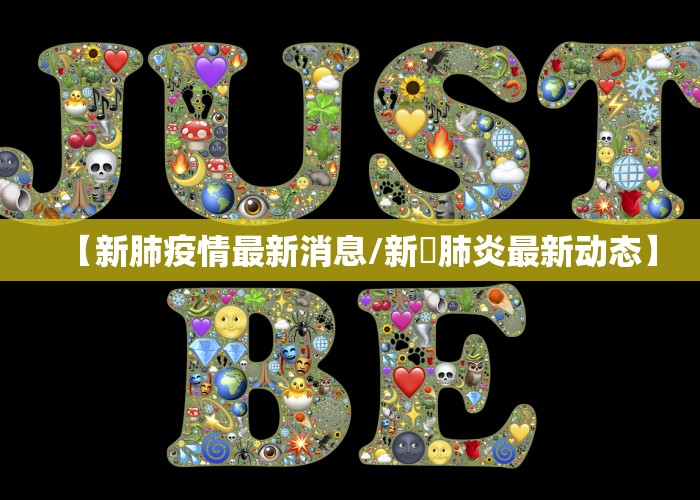 【新肺疫情最新消息/新冦肺炎最新动态】