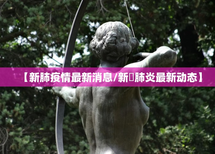 【新肺疫情最新消息/新冦肺炎最新动态】