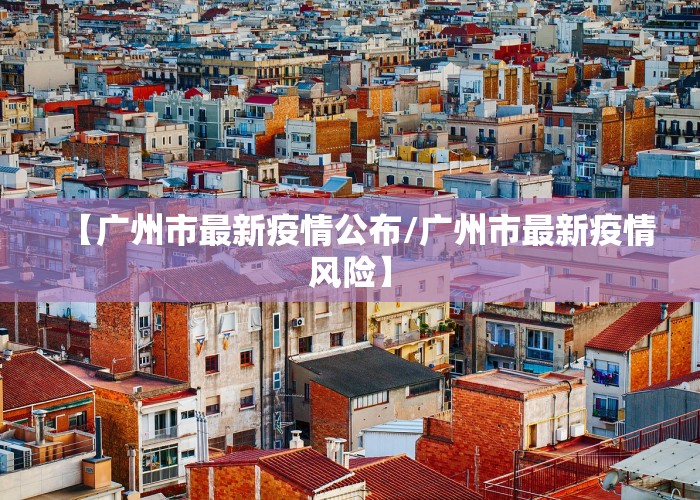 【广州市最新疫情公布/广州市最新疫情风险】