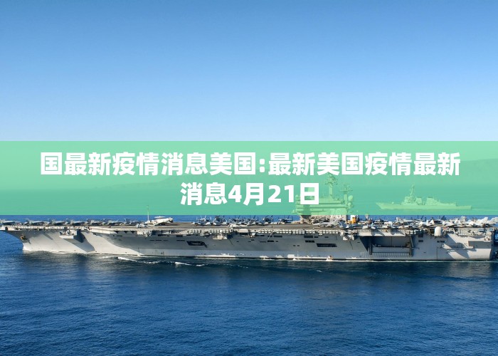 国最新疫情消息美国:最新美国疫情最新消息4月21日