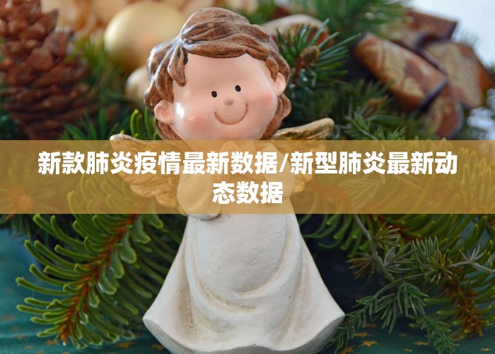 新款肺炎疫情最新数据/新型肺炎最新动态数据