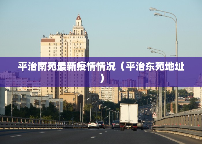 平治南苑最新疫情情况（平治东苑地址）
