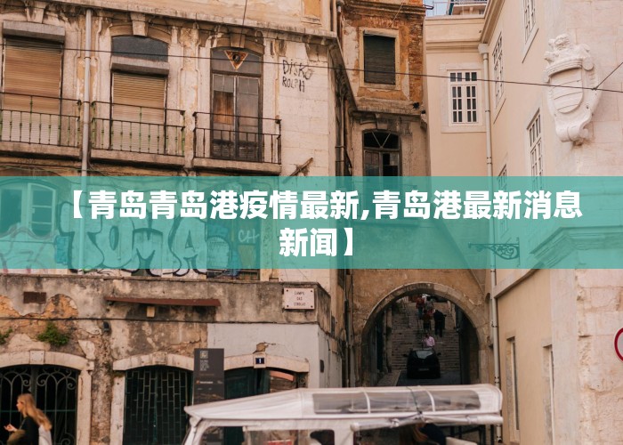 【青岛青岛港疫情最新,青岛港最新消息 新闻】