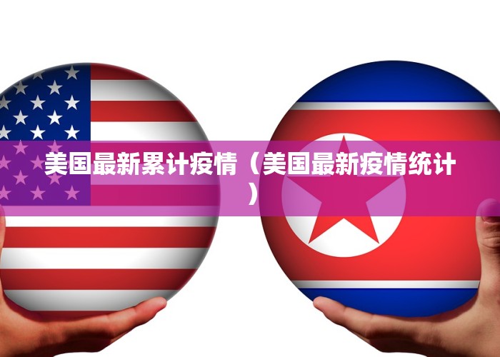 美国最新累计疫情（美国最新疫情统计）