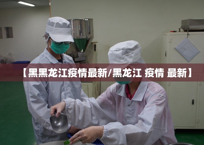 【黑黑龙江疫情最新/黑龙江 疫情 最新】