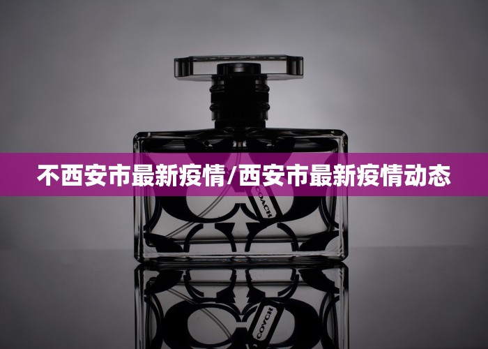 不西安市最新疫情/西安市最新疫情动态