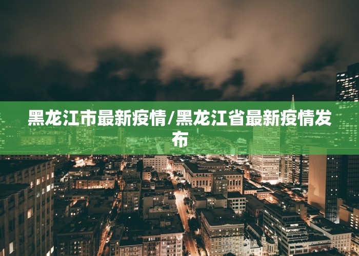 黑龙江市最新疫情/黑龙江省最新疫情发布