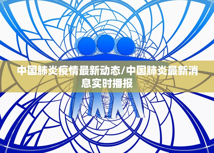 中国肺炎疫情最新动态/中国肺炎最新消息实时播报