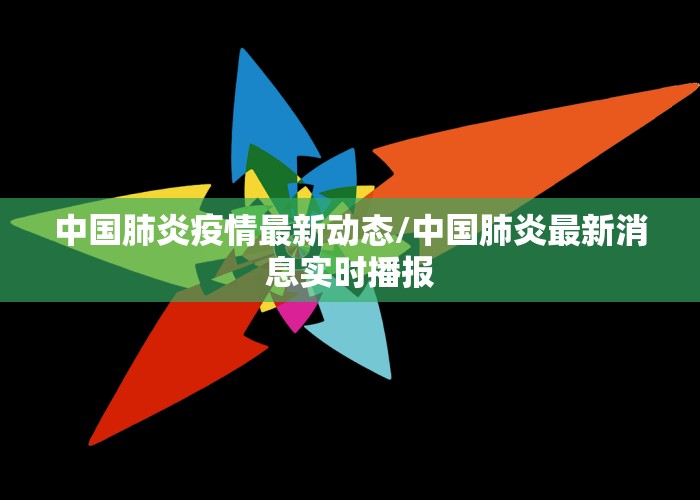 中国肺炎疫情最新动态/中国肺炎最新消息实时播报