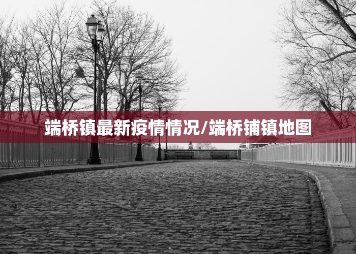 端桥镇最新疫情情况/端桥铺镇地图
