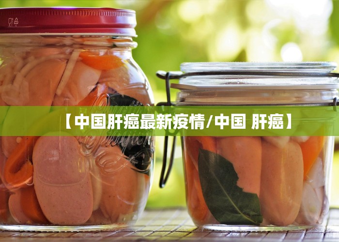 【中国肝癌最新疫情/中国 肝癌】