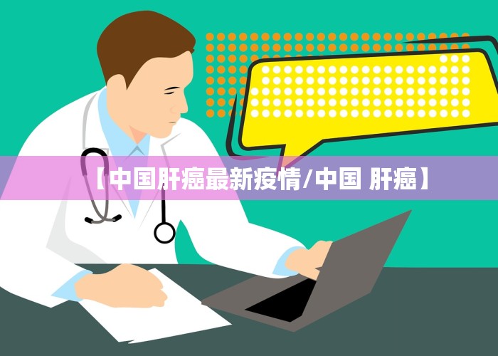 【中国肝癌最新疫情/中国 肝癌】