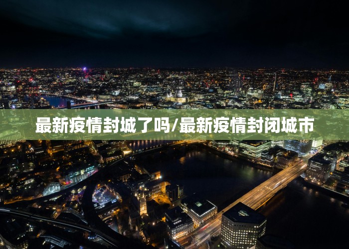 最新疫情封城了吗/最新疫情封闭城市