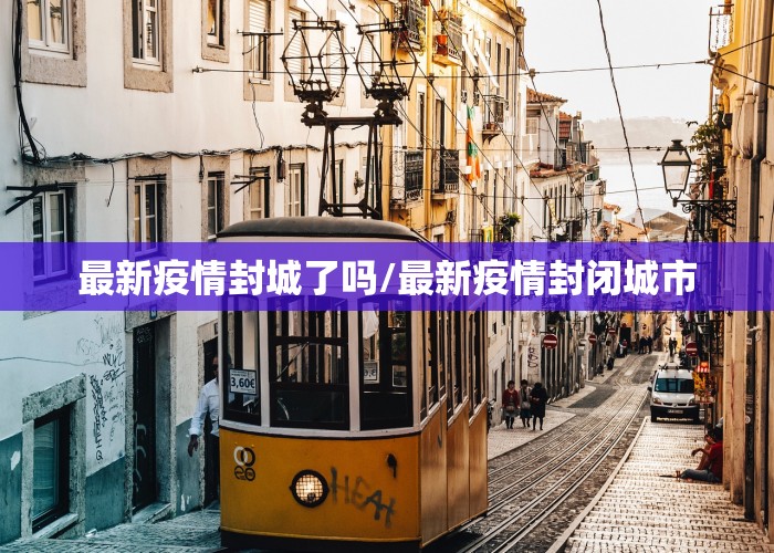 最新疫情封城了吗/最新疫情封闭城市