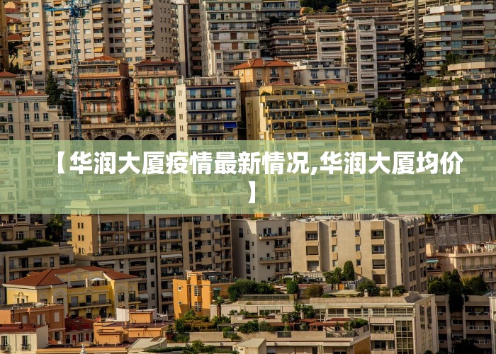 【华润大厦疫情最新情况,华润大厦均价】