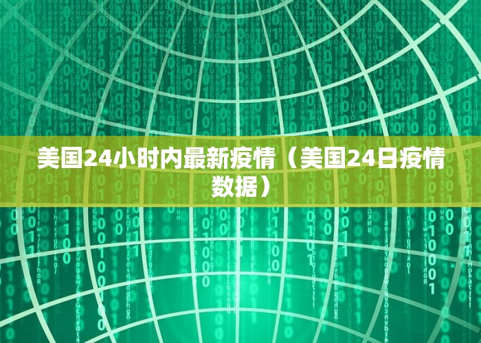 美国24小时内最新疫情（美国24日疫情数据）
