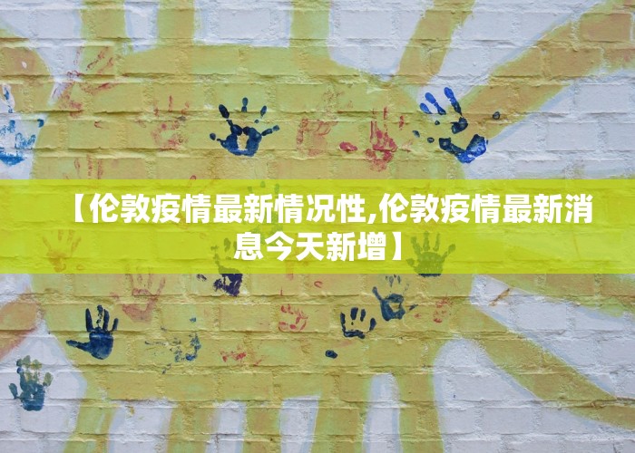 【伦敦疫情最新情况性,伦敦疫情最新消息今天新增】