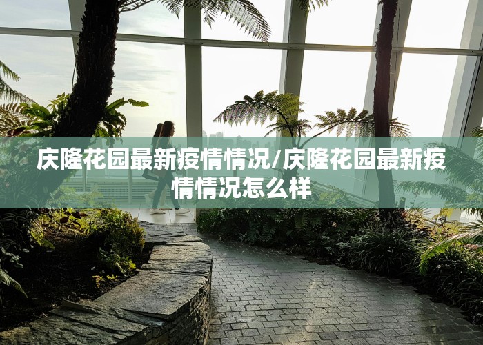 庆隆花园最新疫情情况/庆隆花园最新疫情情况怎么样
