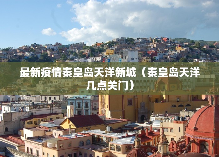 最新疫情秦皇岛天洋新城（秦皇岛天洋几点关门）