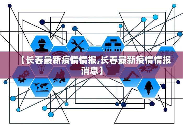 【长春最新疫情情报,长春最新疫情情报消息】