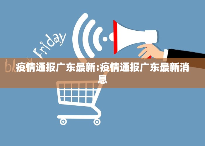疫情通报广东最新:疫情通报广东最新消息
