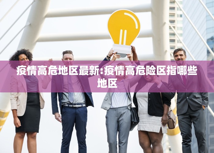 疫情高危地区最新:疫情高危险区指哪些地区