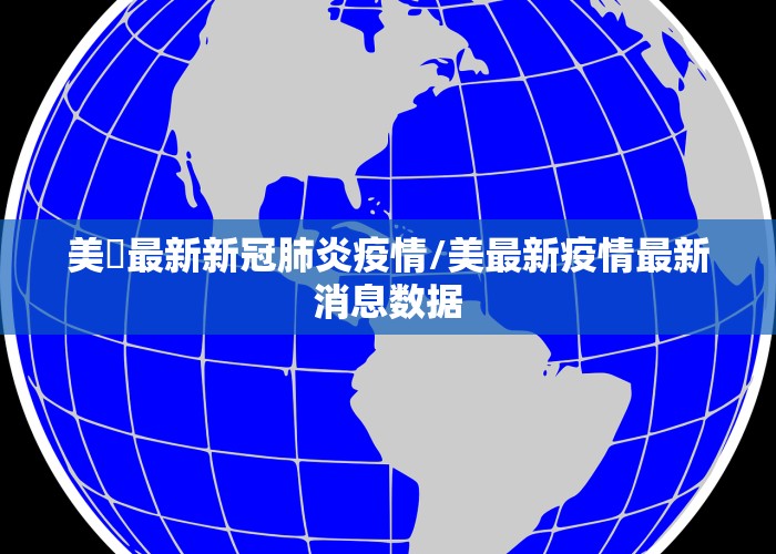 美囯最新新冠肺炎疫情/美最新疫情最新消息数据