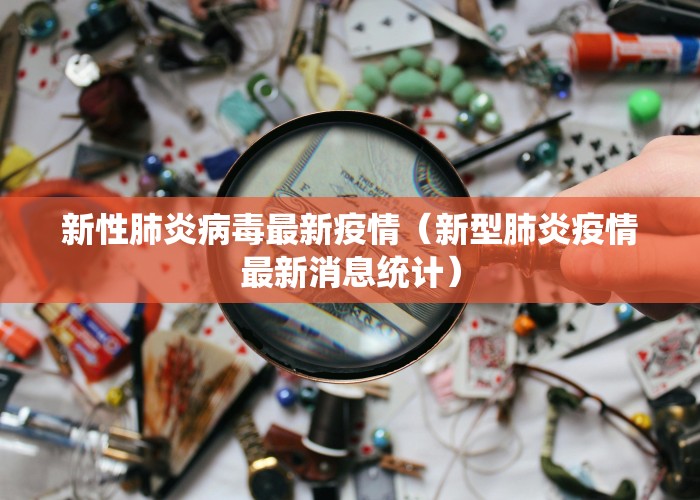 新性肺炎病毒最新疫情（新型肺炎疫情最新消息统计）