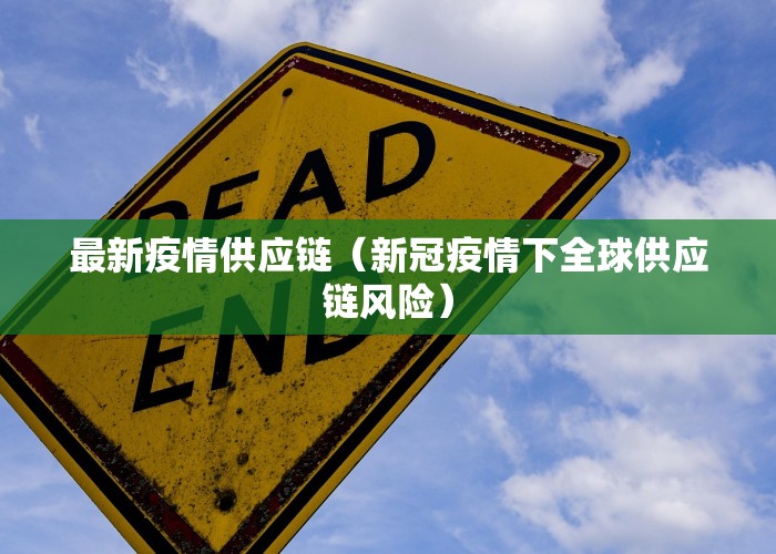 最新疫情供应链（新冠疫情下全球供应链风险）