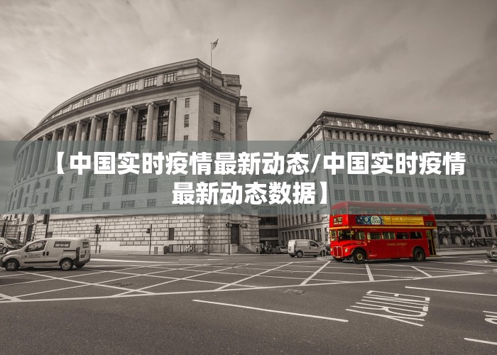 【中国实时疫情最新动态/中国实时疫情最新动态数据】
